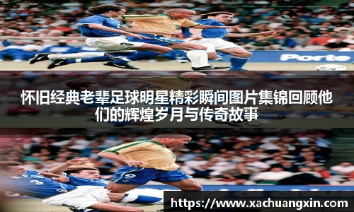 怀旧经典老辈足球明星精彩瞬间图片集锦回顾他们的辉煌岁月与传奇故事