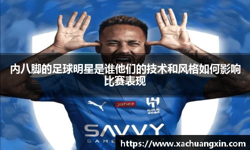 内八脚的足球明星是谁他们的技术和风格如何影响比赛表现